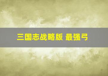 三国志战略版 最强弓